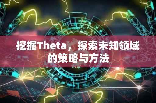 挖掘Theta，探索未知领域的策略与方法