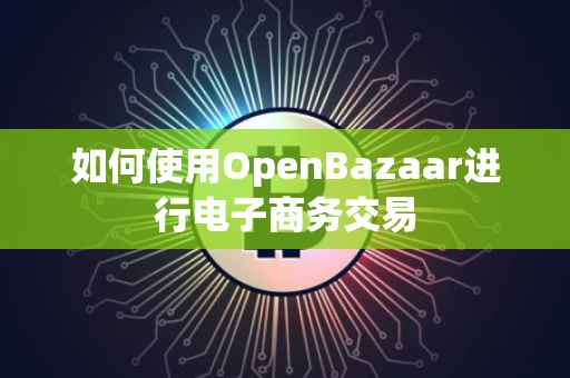 如何使用OpenBazaar进行电子商务交易