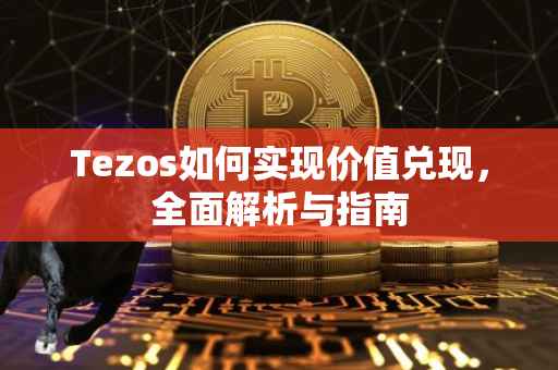 Tezos如何实现价值兑现，全面解析与指南