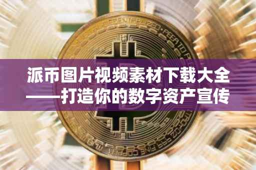 派币图片视频素材下载大全——打造你的数字资产宣传利器