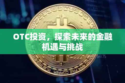 OTC投资，探索未来的金融机遇与挑战