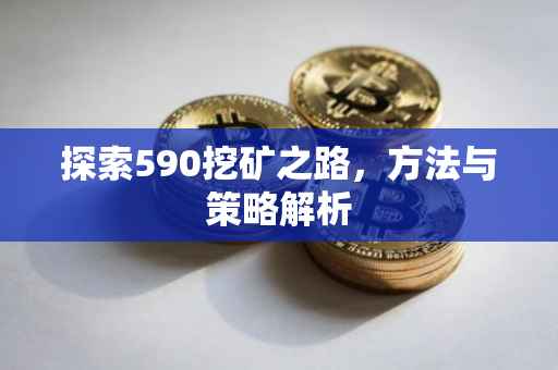 探索590挖矿之路，方法与策略解析