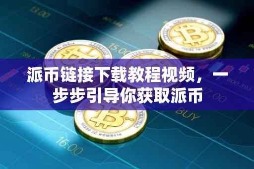 派币链接下载教程视频，一步步引导你获取派币