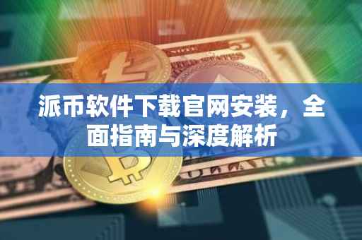 派币软件下载官网安装，全面指南与深度解析