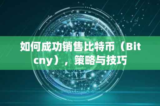 如何成功销售比特币（Bitcny），策略与技巧