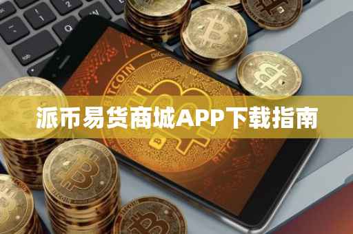 派币易货商城APP下载指南