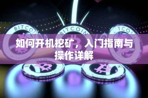 如何开机挖矿，入门指南与操作详解