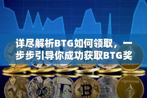 详尽解析BTG如何领取，一步步引导你成功获取BTG奖励
