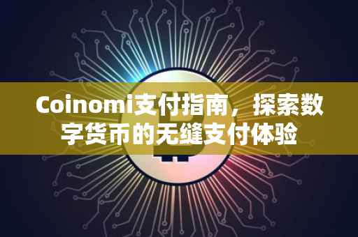 Coinomi支付指南，探索数字货币的无缝支付体验