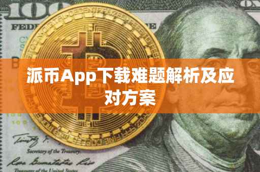 派币App下载难题解析及应对方案