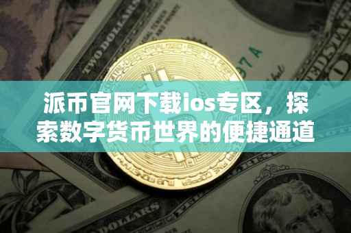 派币官网下载ios专区，探索数字货币世界的便捷通道