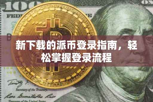 新下载的派币登录指南，轻松掌握登录流程