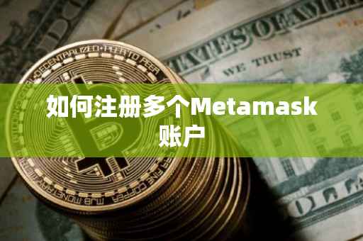 如何注册多个Metamask账户