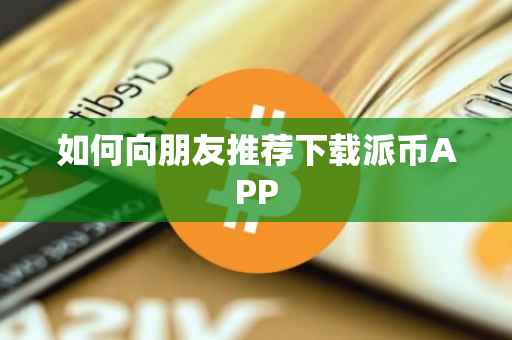 如何向朋友推荐下载派币APP