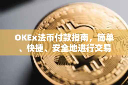 OKEx法币付款指南，简单、快捷、安全地进行交易