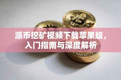 派币挖矿视频下载苹果版，入门指南与深度解析