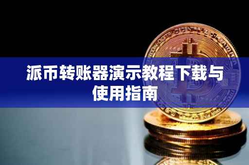 派币转账器演示教程下载与使用指南
