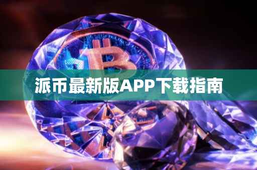 派币最新版APP下载指南