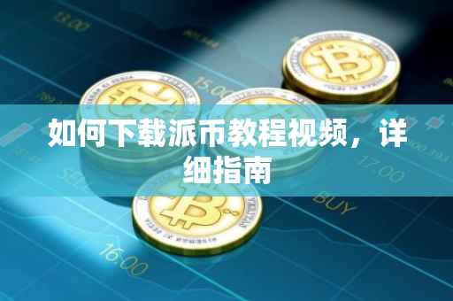 如何下载派币教程视频，详细指南