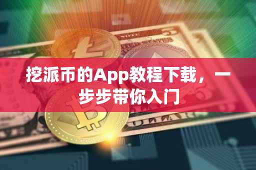 挖派币的App教程下载，一步步带你入门