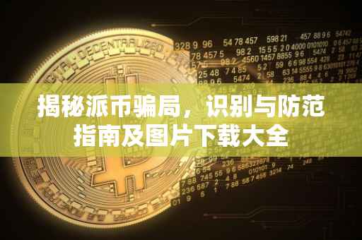 揭秘派币骗局，识别与防范指南及图片下载大全