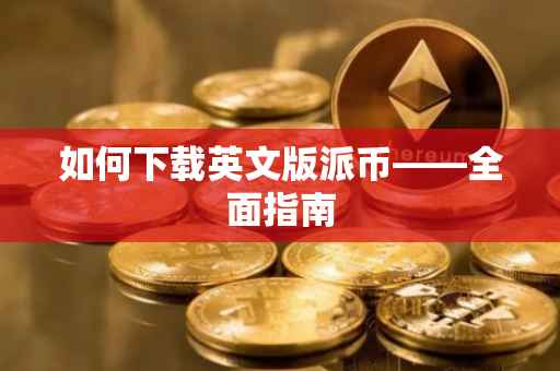 如何下载英文版派币——全面指南