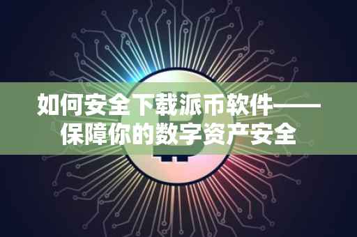 如何安全下载派币软件——保障你的数字资产安全
