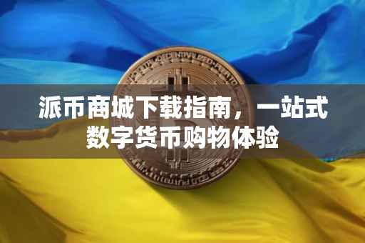 派币商城下载指南，一站式数字货币购物体验