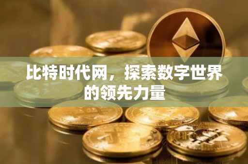 比特时代网，探索数字世界的领先力量