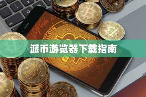 派币游览器下载指南