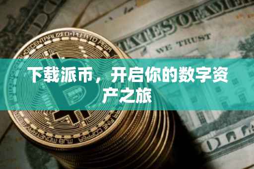 下载派币，开启你的数字资产之旅