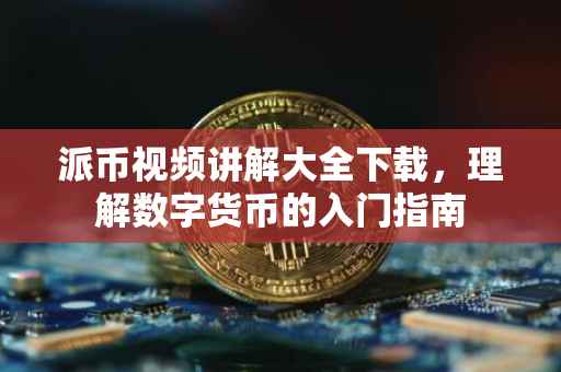 派币视频讲解大全下载，理解数字货币的入门指南