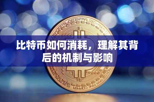 比特币如何消耗，理解其背后的机制与影响