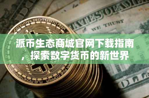 派币生态商城官网下载指南，探索数字货币的新世界