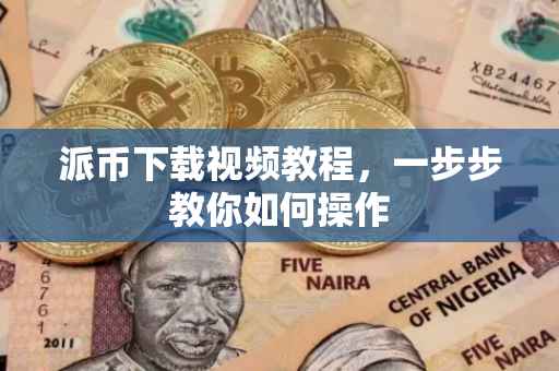 派币下载视频教程，一步步教你如何操作