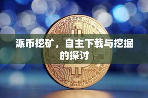 派币挖矿，自主下载与挖掘的探讨
