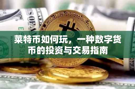 莱特币如何玩，一种数字货币的投资与交易指南