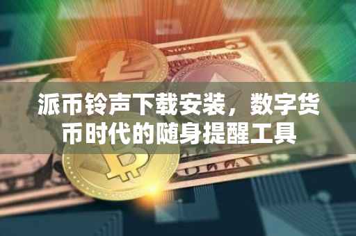 派币铃声下载安装，数字货币时代的随身提醒工具