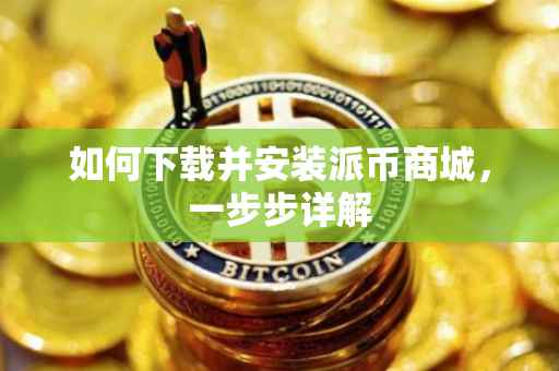 如何下载并安装派币商城，一步步详解