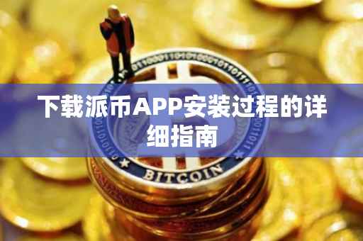 下载派币APP安装过程的详细指南