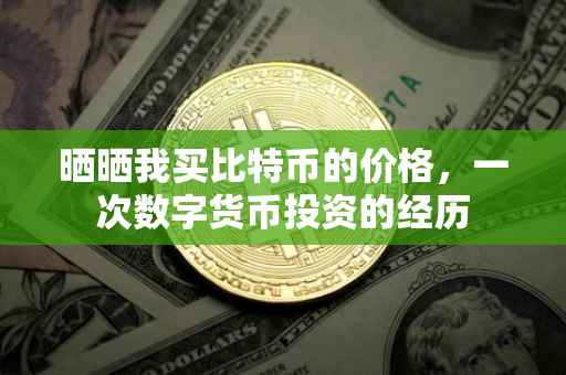 晒晒我买比特币的价格，一次数字货币投资的经历