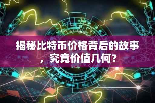 揭秘比特币价格背后的故事，究竟价值几何？