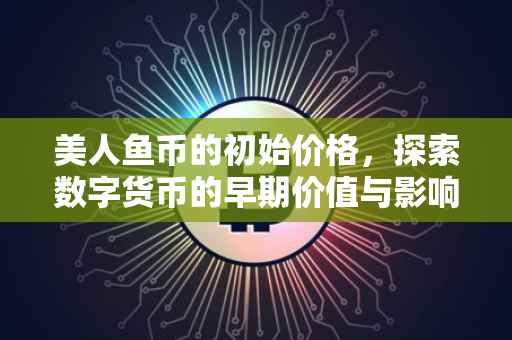 美人鱼币的初始价格，探索数字货币的早期价值与影响