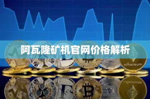 阿瓦隆矿机官网价格解析