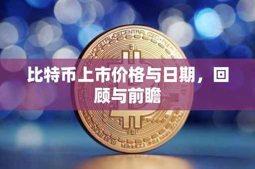 比特币上市价格与日期，回顾与前瞻