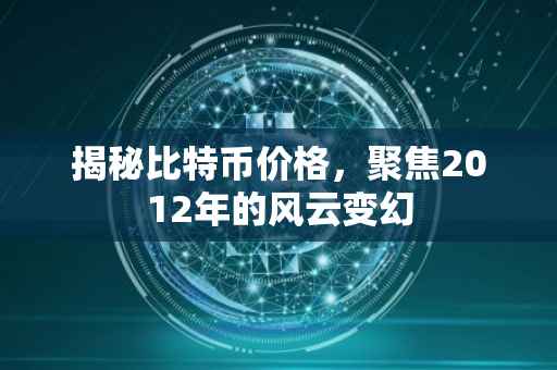 揭秘比特币价格，聚焦2012年的风云变幻