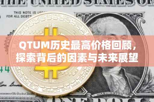 QTUM历史最高价格回顾，探索背后的因素与未来展望