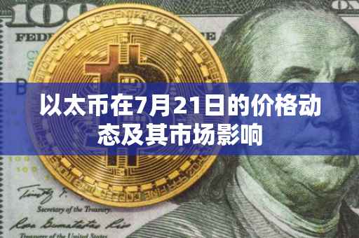以太币在7月21日的价格动态及其市场影响