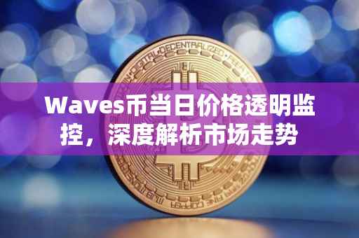 Waves币当日价格透明监控，深度解析市场走势