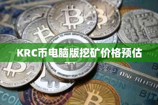 KRC币电脑版挖矿价格预估